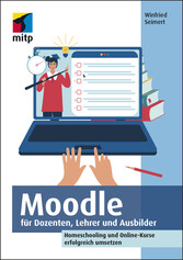 Moodle für Dozenten, Lehrer und Ausbilder - Homeschooling und Online-Kurse erfolgreich umsetzen